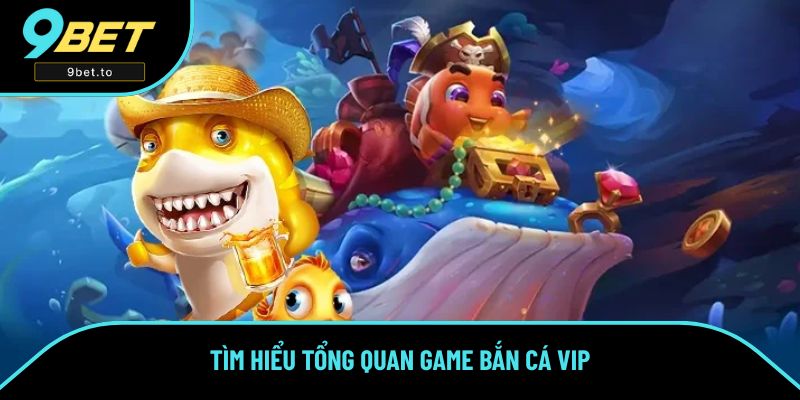 Tìm hiểu tổng quan game Bắn Cá VIP